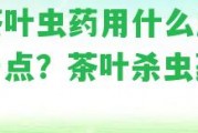 打茶葉蟲藥用什么成分好一點？茶葉殺蟲藥推薦！