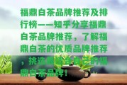 福鼎白茶品牌推薦及排行榜——知乎分享福鼎白茶品牌推薦，熟悉福鼎白茶的優(yōu)質(zhì)品牌推薦，挑選最適合本人的福鼎白茶品牌！