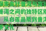 探索金針普洱與宮廷普洱之間的獨特區別：從白蓮品質(zhì)到普洱茶文化