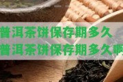 普洱茶餅保存期多久 普洱茶餅保存期多久啊