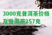 3000克普洱茶價(jià)格及普洱茶257克