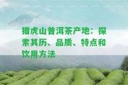 獵虎山普洱茶產(chǎn)地：探索其歷、品質(zhì)、特點(diǎn)和飲用方法