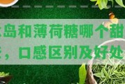 冰島和薄荷糖哪個甜部分，口感區(qū)別及好處