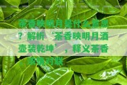 茶香映明月是什么意思？解析‘茶香映明月酒壺裝乾坤’，釋義茶香，濃情對(duì)聯(lián)