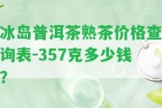 冰島普洱茶熟茶價(jià)格查詢(xún)表-357克多少錢(qián)？