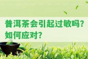 普洱茶會(huì)引起過(guò)敏嗎？怎樣應(yīng)對(duì)？