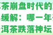 普洱茶崩盤時代的到來及其緩解：哪一年開始？普洱茶跌落神壇