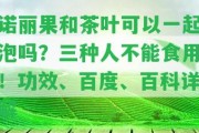 諾麗果和茶葉可以一起泡嗎？三種人不能食用！功效、百度、百科詳解