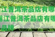 麗江普洱茶品店有哪些,麗江普洱茶品店有哪些品牌