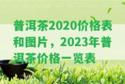 普洱茶2020價格表和圖片，2023年普洱茶價格一覽表