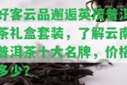 好客云品邂逅英茂普洱茶禮盒套裝，熟悉云南普洱茶十大名牌，價格多少？