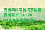 云南同慶號普洱茶價格表磚茶1999、2003及老茶收藏價值