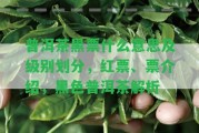 普洱茶黑票什么意思及級別劃分，紅票、票介紹，黑色普洱茶解析