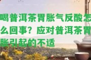 喝普洱茶胃脹氣反酸怎么回事？應(yīng)對(duì)普洱茶胃脹引起的不適