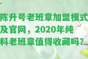 陳升號老班章加盟模式及官網(wǎng)，2020年純料老班章值得收藏嗎？