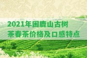 2021年困鹿山古樹茶春茶價格及口感特點