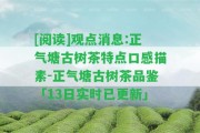 [閱讀]觀點(diǎn)消息:正氣塘古樹茶特點(diǎn)口感描素-正氣塘古樹茶品鑒「13日實(shí)時(shí)已更新」