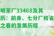 明茶廠33468及其歷：前身、七分廠和雀之春的發(fā)展歷程