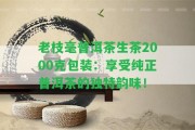 老枝毫普洱茶生茶2000克包裝：享受純正普洱茶的特別韻味！