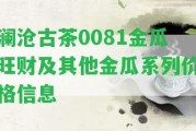 瀾滄古茶0081金瓜旺財及其他金瓜系列價格信息