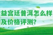 大益宮廷普洱怎么樣介紹及價格評測？