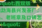 \"西雙版納勐海縣興發(fā)茶廠：產品、老班章及口碑怎樣？\"