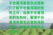 干倉普洱茶是生還是熟？熟悉干倉普洱茶的生熟之分，選擇干倉普洱茶的生熟好，看懂干倉普洱茶是生還是熟茶的區(qū)別，掌握普洱茶干倉的意義。