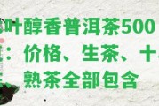 木葉醇香普洱茶500克：價格、生茶、十年陳、熟茶全部包含