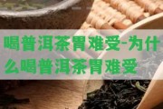 喝普洱茶胃難受-為什么喝普洱茶胃難受