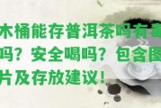 木桶能存普洱茶嗎有毒嗎？安全喝嗎？包含圖片及存放建議！