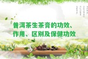 普洱茶生茶膏的功效、作用、區(qū)別及保健功效