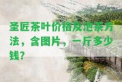 圣匠茶葉價格及泡茶方法，含圖片，一斤多少錢？