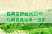 昆明茶博會2023年時間表及地點一覽表