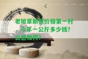 老班章新茶價(jià)格第一村，今年一公斤多少錢？口感怎樣？