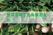 普洱茶喝了會頭痛怎么辦