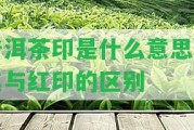 普洱茶印是什么意思及其與紅印的區(qū)別