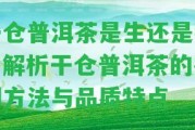 干倉(cāng)普洱茶是生還是熟？解析干倉(cāng)普洱茶的鑒別方法與品質(zhì)特點(diǎn)