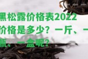 黑松露價格表2022價格是多少？一斤、一瓶、一盒呢？