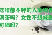 吃啥都不胖的人能喝普洱茶嗎？女性不想減肥可喝嗎？