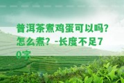 普洱茶煮雞蛋可以嗎？怎么煮？-長度不足70字