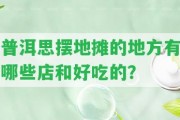 普洱思擺地攤的地方有哪些店和好吃的？