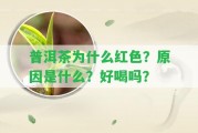 普洱茶為什么紅色？起因是什么？好喝嗎？