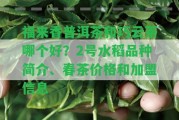 福來香普洱茶和巧云茶哪個好？2號水稻品種簡介、春茶價格和加盟信息