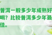 普洱一般多少年成熟好喝？比較普洱多少年最佳。