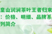 皇山潤澗茶葉王者歸來：價格、明細、品牌系列簡介