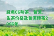 經(jīng)典66熟茶、普洱、生茶價(jià)格及普洱磚茶2006年