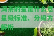 普洱茶的星是什么意思及星級(jí)標(biāo)準(zhǔn)、分級(jí)方法全解析