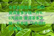 分享追蹤信息:一般的普洱茶多少錢一斤4.6萬閱讀-普洱茶多少錢一斤合適「5月實(shí)時已更新」