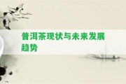 普洱茶現(xiàn)狀與未來(lái)發(fā)展趨勢(shì)