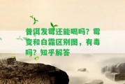 普洱發(fā)霉還能喝嗎？霉變和白霜區(qū)別圖，有毒嗎？知乎解答